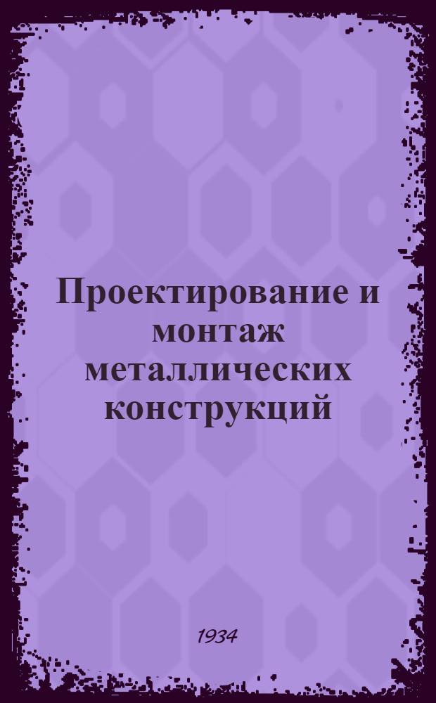 Проектирование и монтаж металлических конструкций : Ч.I-. Ч. 1 : Материалы и их обработка, соединение, перекрытия