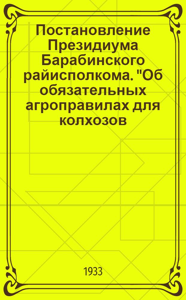 Постановление Президиума Барабинского райисполкома. "Об обязательных агроправилах для колхозов, колхозников и единоличников на 1933 год"