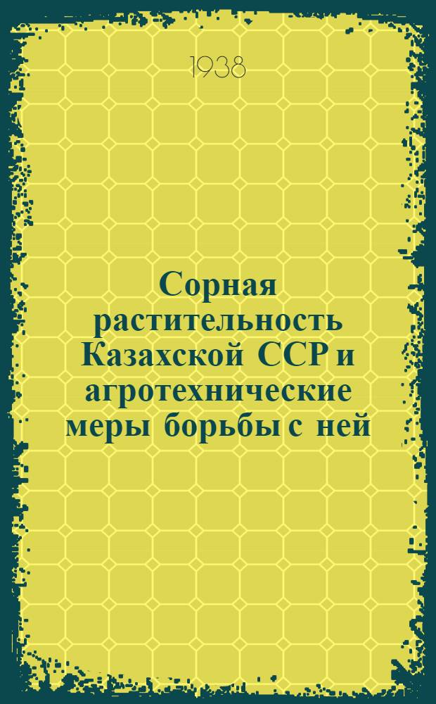 Сорная растительность Казахской ССР и агротехнические меры борьбы с ней