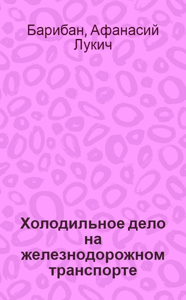 Холодильное дело на железнодорожном транспорте : Утв. Центр. упр. учеб. заведений Нар. ком. пут. сообщ. в качестве учеб. пособия для втузов ж.-д. транспорта