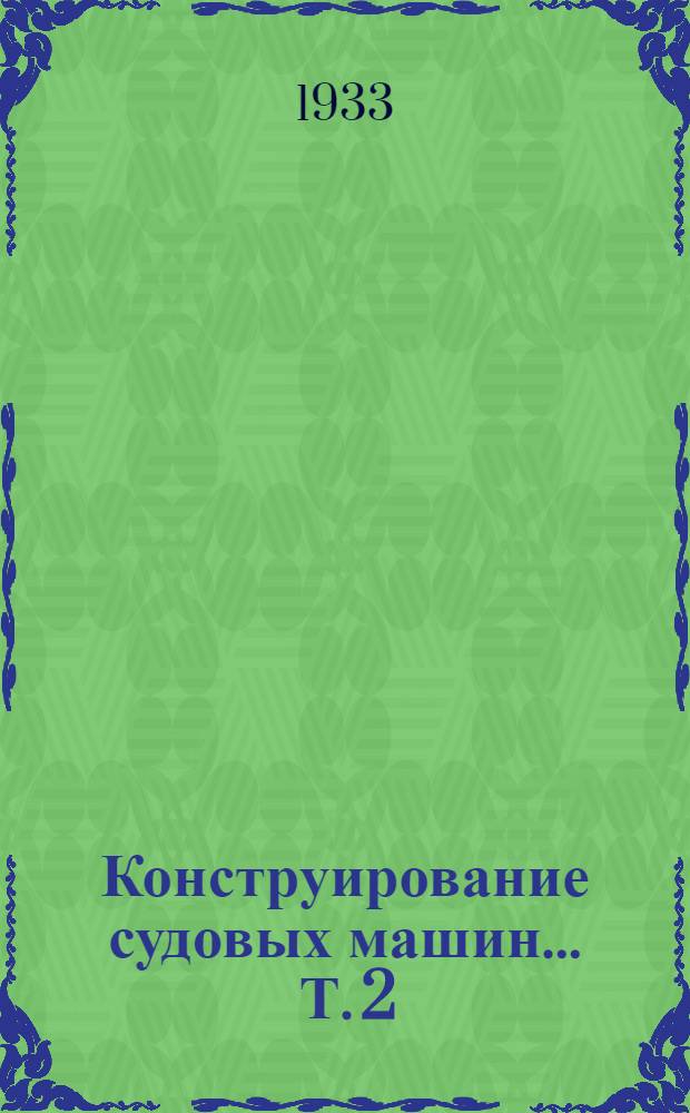 Конструирование судовых машин ... Т. 2 : Судовые паровые турбины