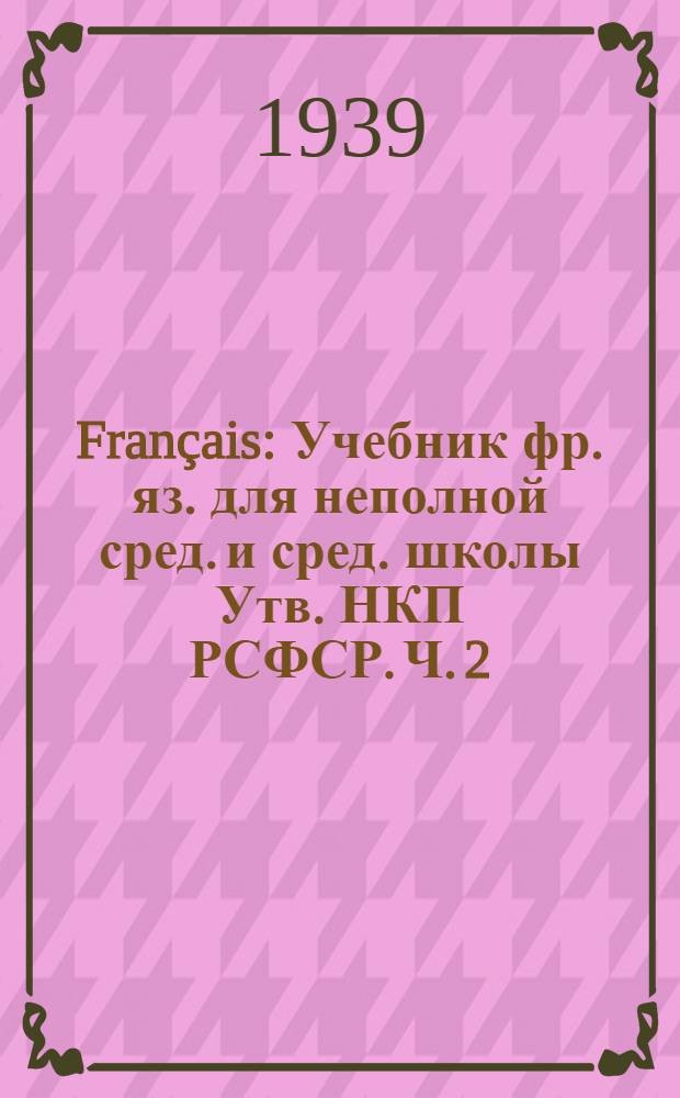 Français : Учебник фр. яз. для неполной сред. и сред. школы Утв. НКП РСФСР. Ч. 2