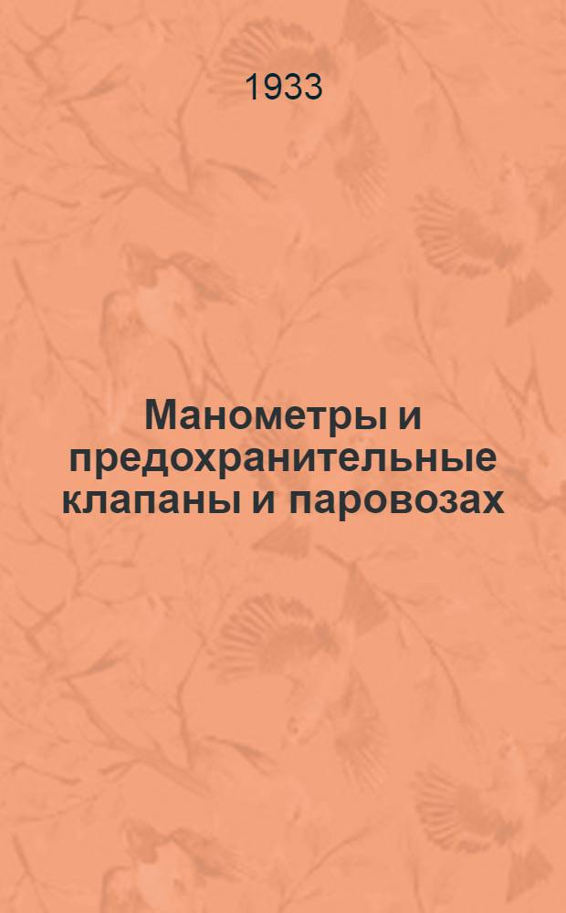 Манометры и предохранительные клапаны и паровозах : Практич. руководство для слесарей по ремонту манометров и предохранительных клапанов
