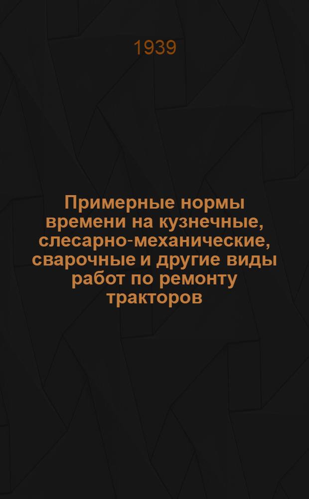 Примерные нормы времени на кузнечные, слесарно-механические, сварочные и другие виды работ по ремонту тракторов, автомашин и сельхоз. машин для машино-тракторных мастерских Башреспублики