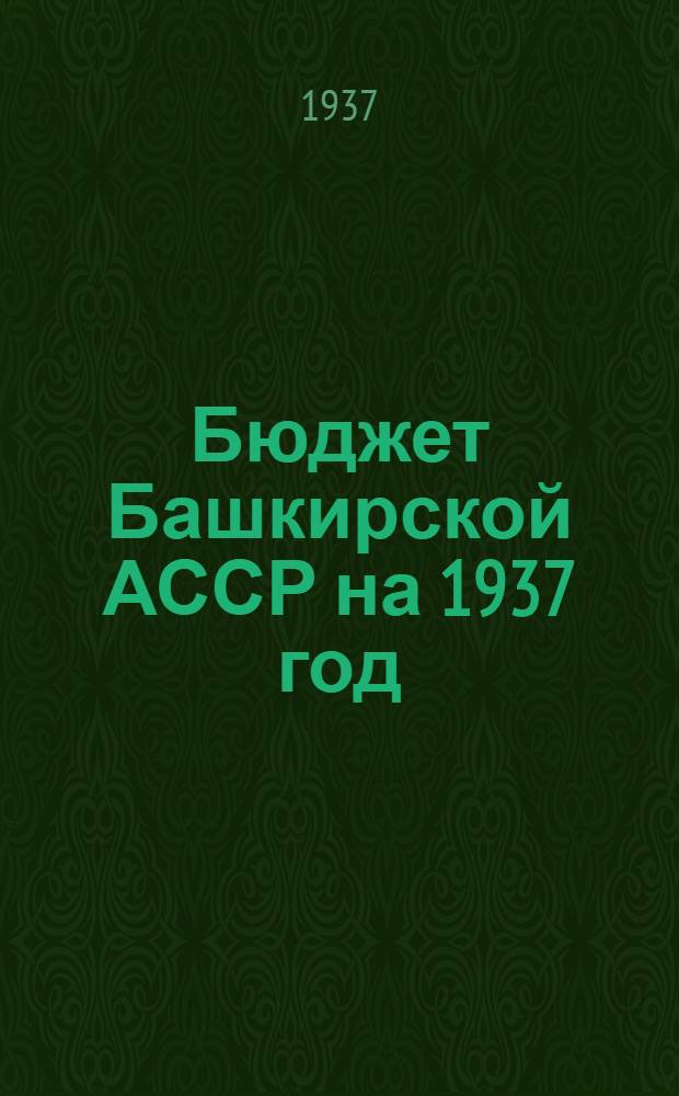 Бюджет Башкирской АССР на 1937 год : (Контрольные цифры) : К докладу на 4 сессии ЦИК БАССР VIII созыва Башк. АССР