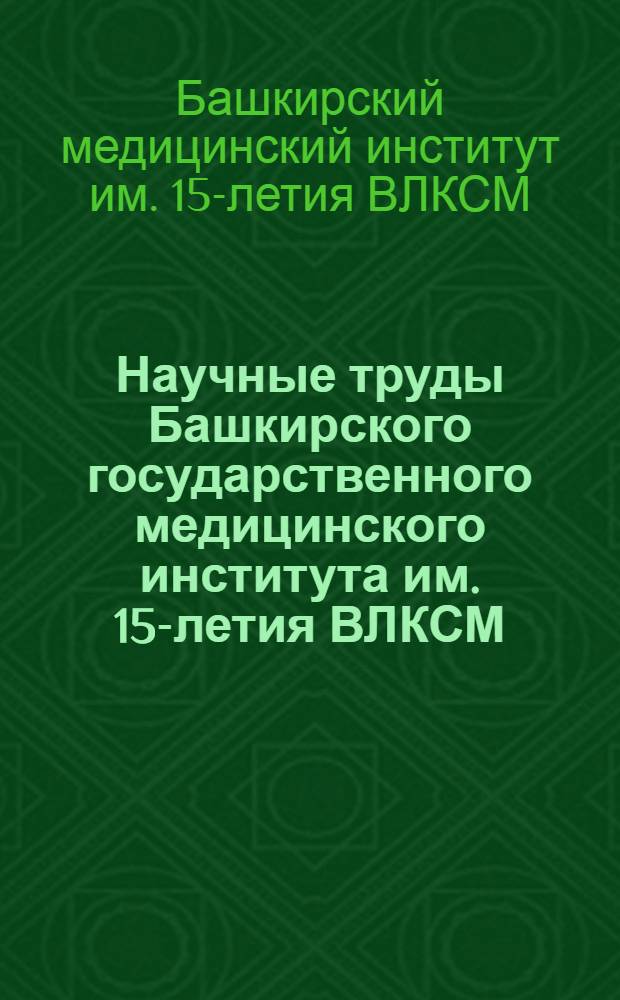 Научные труды Башкирского государственного медицинского института им. 15-летия ВЛКСМ : т. 1-