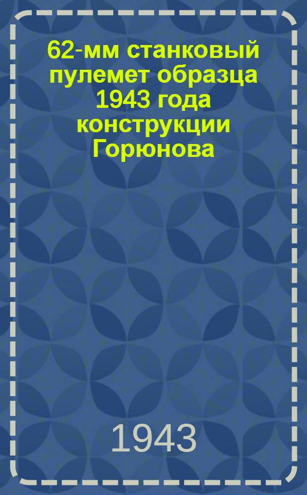 7, 62-мм станковый пулемет образца 1943 года конструкции Горюнова : Краткое руководство