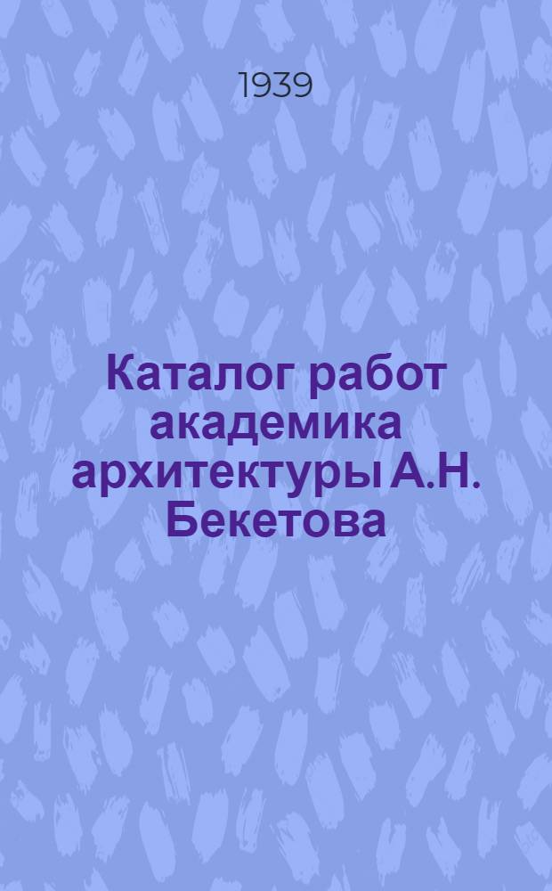 Каталог работ академика архитектуры А.Н. Бекетова