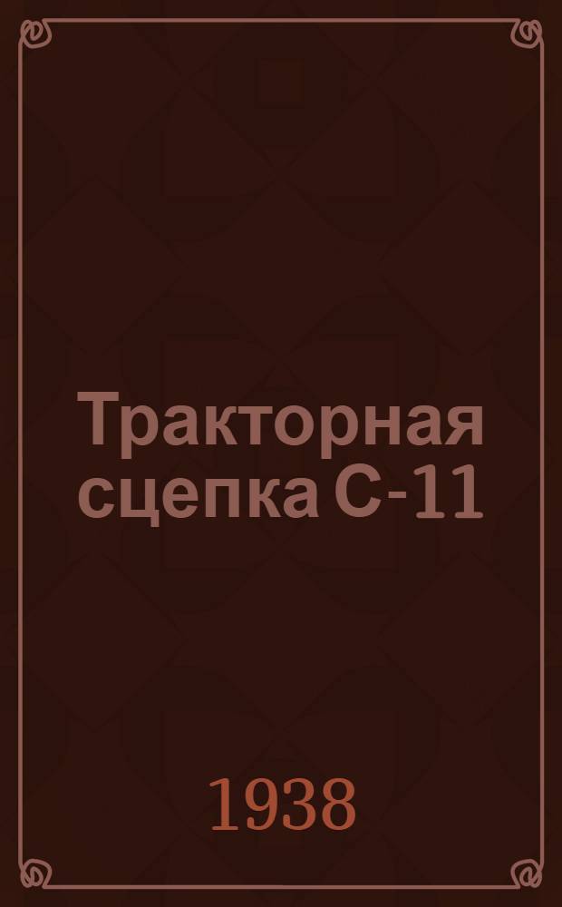 Тракторная сцепка С-11 : Руководство по сборке, уходу и применению