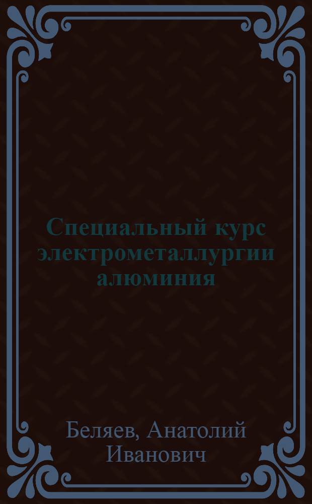 Специальный курс электрометаллургии алюминия : Утв. ГУУЗ НКТП СССР в качестве учебника для курсов мастеров соц. труда алюминиевой пром-сти