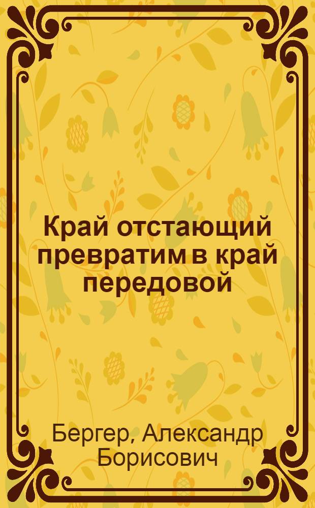 Край отстающий превратим в край передовой : О плане весеннего сева 1934 г