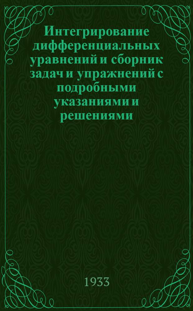 Интегрирование дифференциальных уравнений и сборник задач и упражнений с подробными указаниями и решениями : Вып. 1-