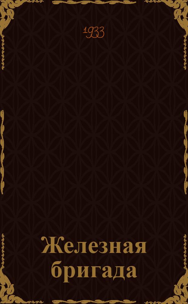 Железная бригада : Пьеса в 4 действиях 12 картинах