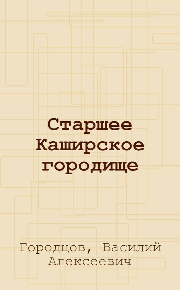 Старшее Каширское городище : (Результаты археологических исследований в 1925-1926 гг.)