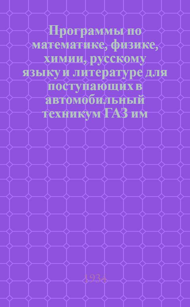 Программы по математике, физике, химии, русскому языку и литературе для поступающих в автомобильный техникум ГАЗ им. Молотова