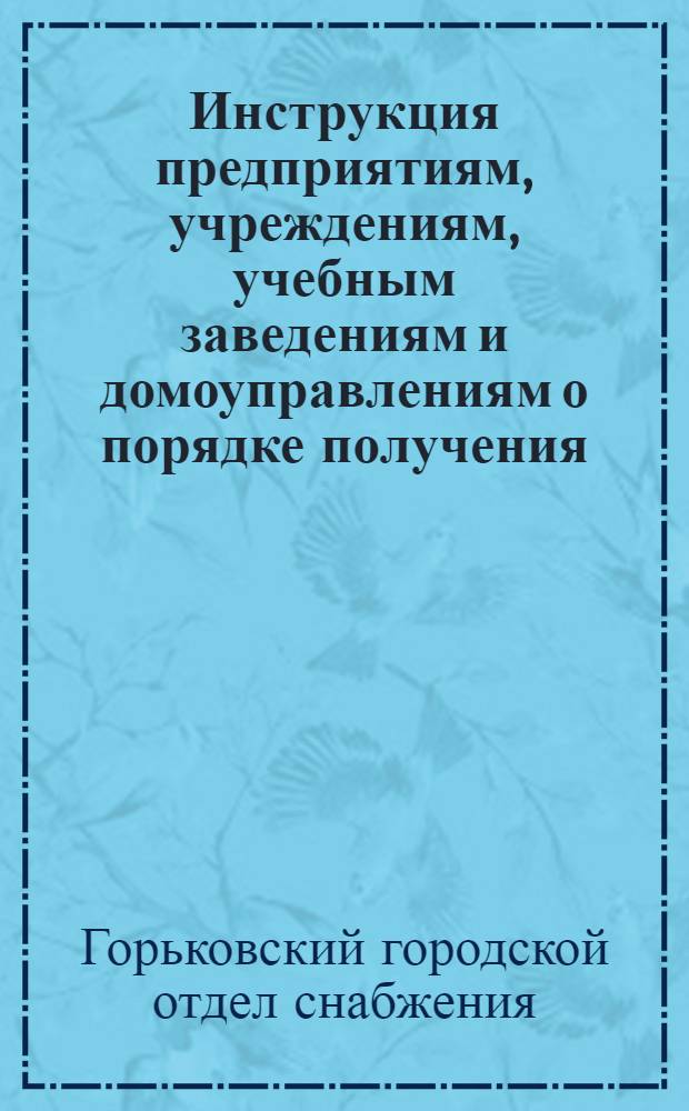 Инструкция предприятиям, учреждениям, учебным заведениям и домоуправлениям о порядке получения, заполнения, раздачи стандартных справок и выдачи по ним заборным документов на апрель месяц 1933 г. трудящимся г. Горького