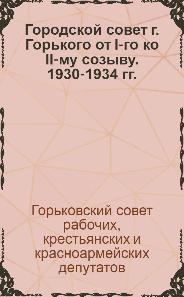 Городской совет г. Горького от I-го ко II-му созыву. 1930-1934 гг. : (Материалы к отчету)