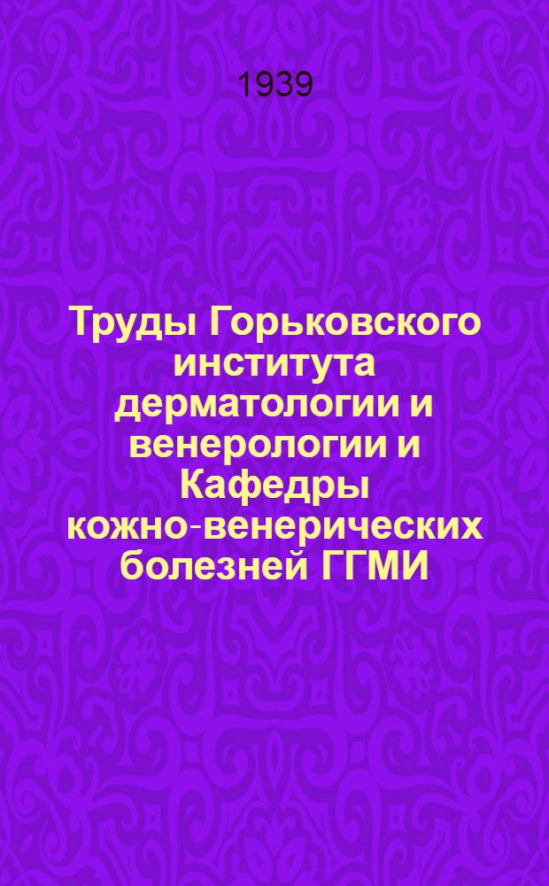 Труды Горьковского института дерматологии и венерологии и Кафедры кожно-венерических болезней ГГМИ : Сб. 5, 7, Вып. 11. Сб. № 5