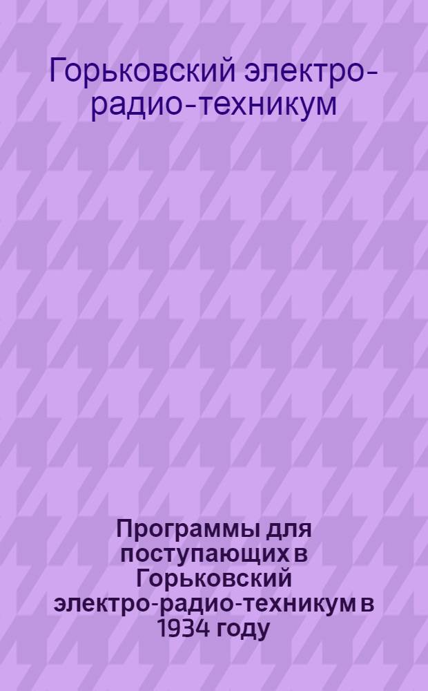 Программы для поступающих в Горьковский электро-радио-техникум в 1934 году