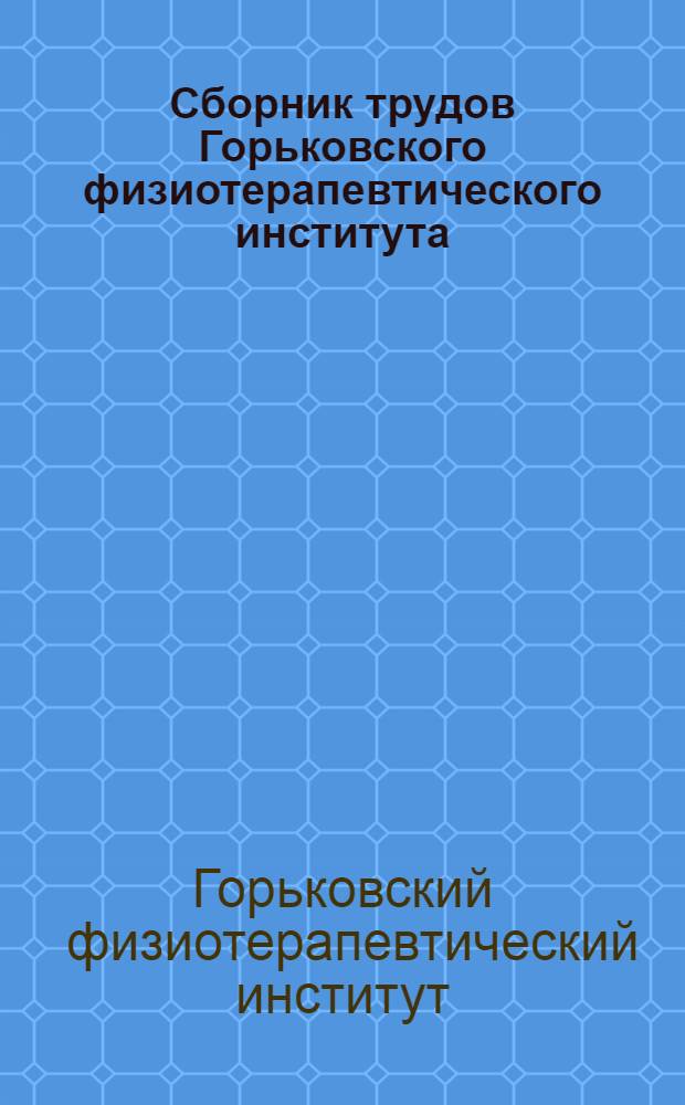 Сборник трудов Горьковского физиотерапевтического института : Вып. 1-