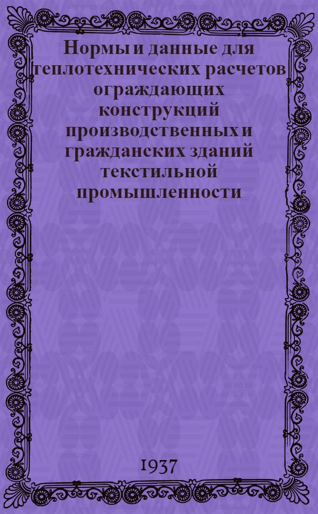 Нормы и данные для теплотехнических расчетов ограждающих конструкций производственных и гражданских зданий текстильной промышленности : Ч. 1-. Ч. 1 : Основные положения