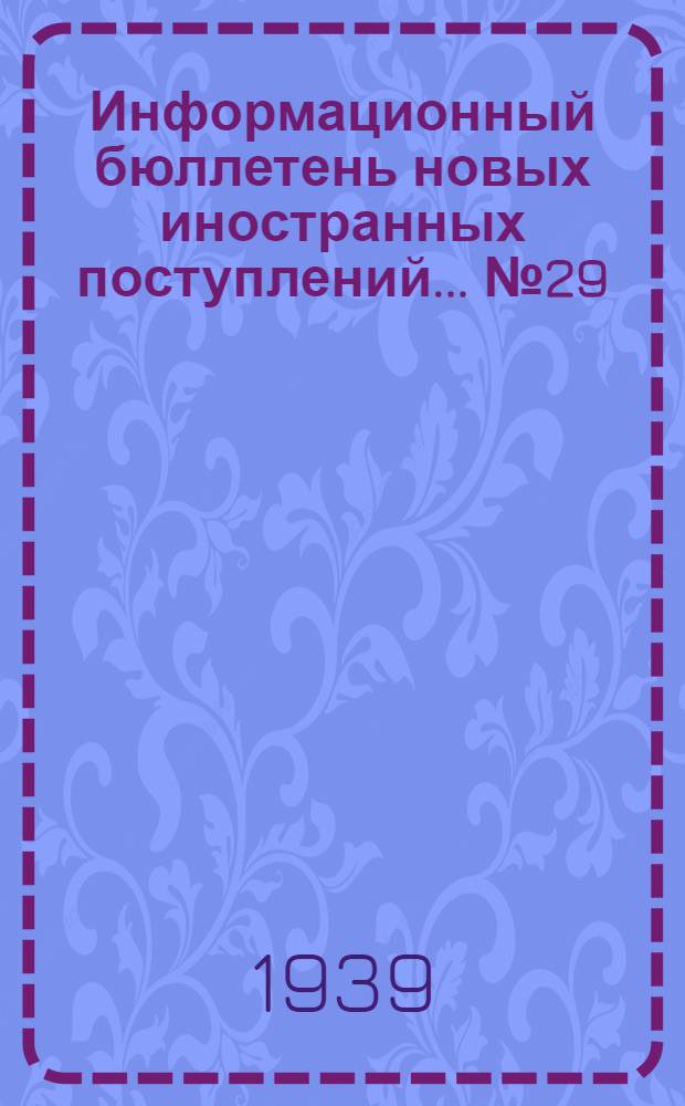 Информационный бюллетень новых иностранных поступлений ... № 29 : c 10 по 20 окт. 1939