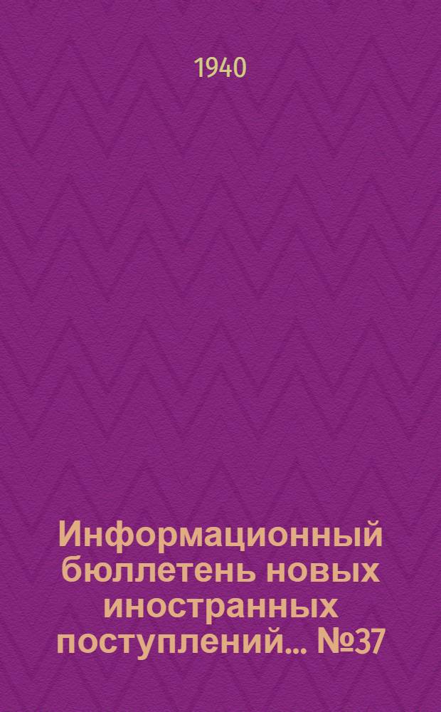 Информационный бюллетень новых иностранных поступлений ... № 37 : с 1 по 10 янв. 1940