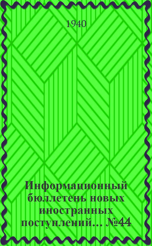 Информационный бюллетень новых иностранных поступлений ... № 44 : с 10 по 20 марта 1940