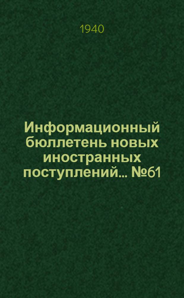 Информационный бюллетень новых иностранных поступлений ... № 61 : с 10 по 20 сентября 1940 г.