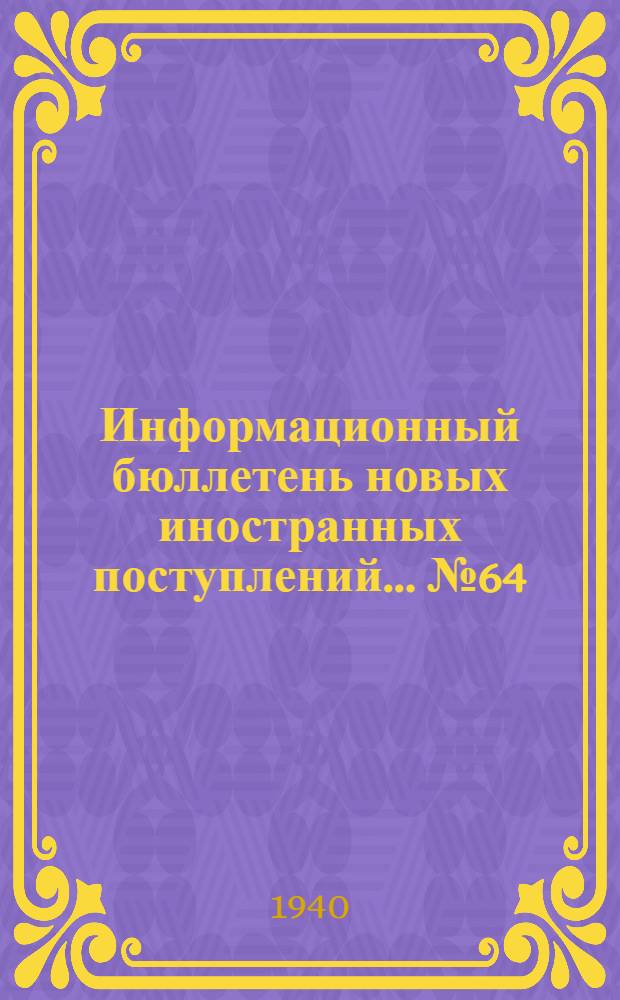 Информационный бюллетень новых иностранных поступлений ... № 64 : с 10/X по 20/X - 40 г.