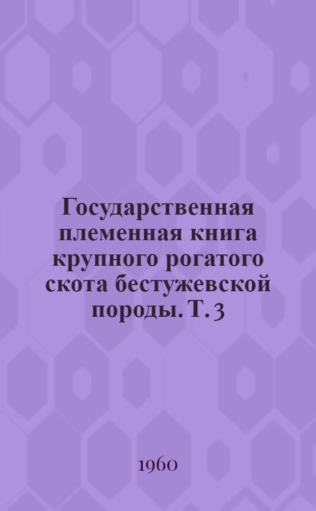 Государственная племенная книга крупного рогатого скота бестужевской породы. Т. 3