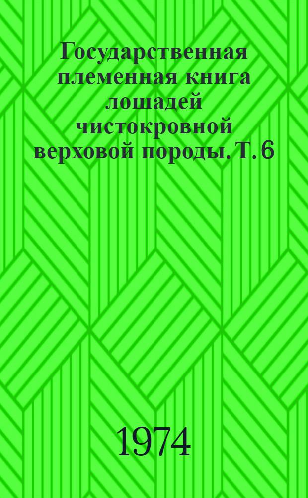 Государственная племенная книга лошадей чистокровной верховой породы. Т. 6