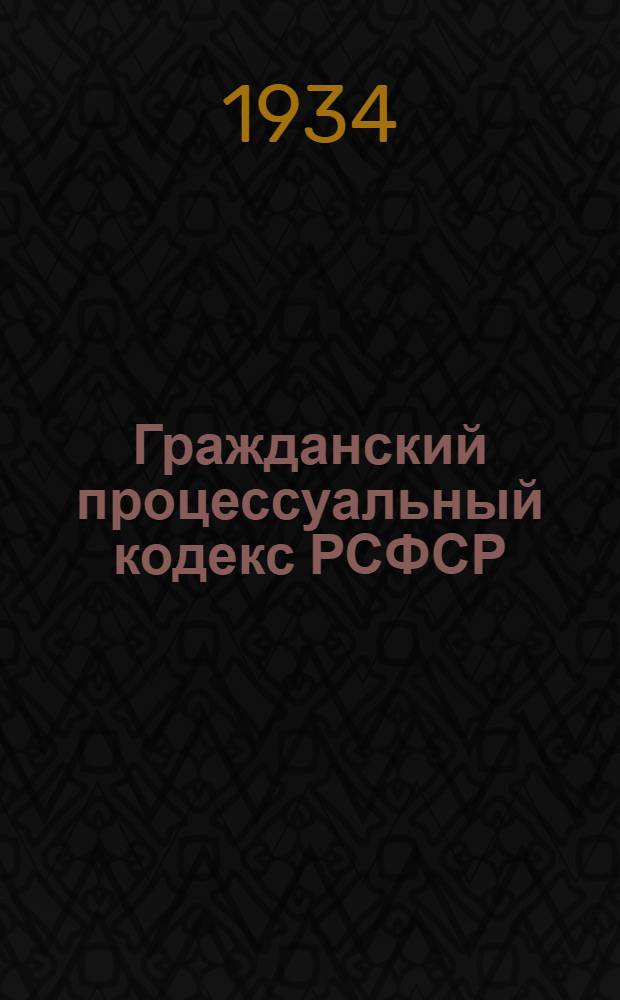 Гражданский процессуальный кодекс РСФСР : С изм. на 1окт. 1934 г