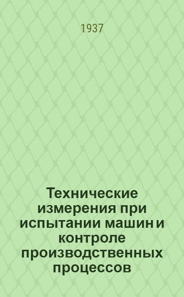 Технические измерения при испытании машин и контроле производственных процессов : Авториз., знач. доп. пер. с 6 последнего нем. изд