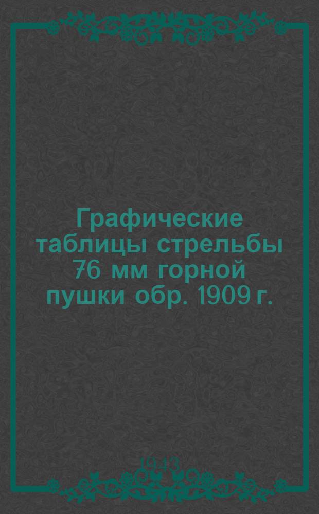 Графические таблицы стрельбы 76 мм горной пушки обр. 1909 г. : ТС ГАУ Красной Армии № 0108 гр. : Осколочно-фугасная дальнобойная стальная граната : Осколочная дальнобойная граната сталистого чугуна : Дымовой дальнобойный стальной снаряд : Фугасная старая граната русского образца