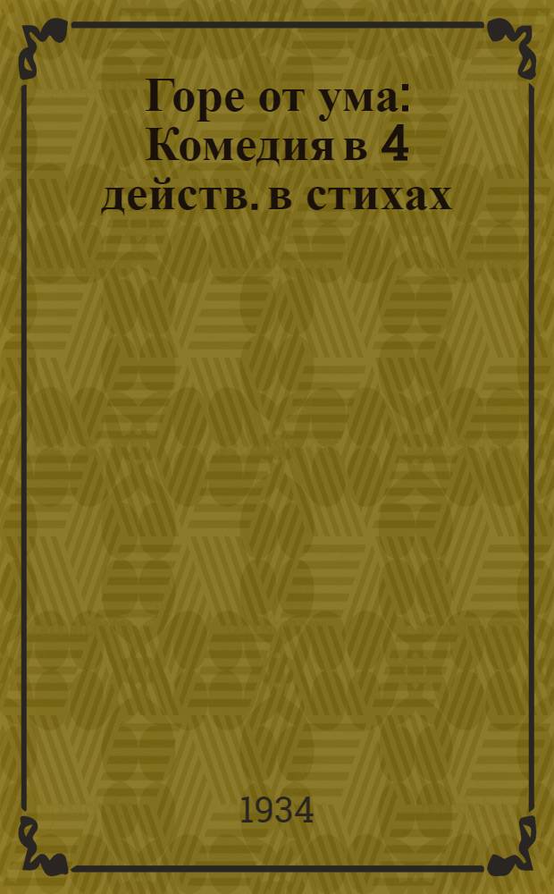 Горе от ума : Комедия в 4 действ. в стихах