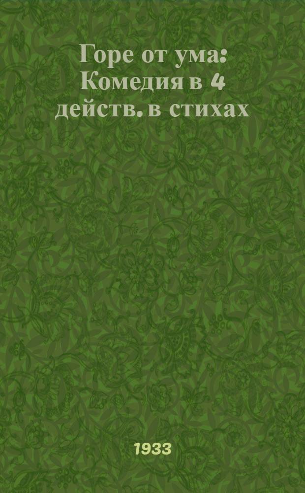 Горе от ума : Комедия в 4 действ. в стихах