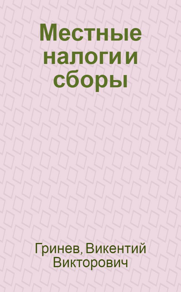 Местные налоги и сборы : Руководство для финорганов по исчислению и взиманию местных налогов и сборов