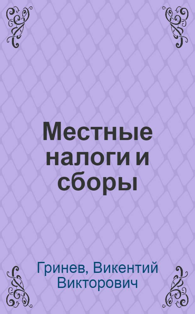 Местные налоги и сборы : Руководство для финорганов по исчислению и взиманию местных налогов и сборов