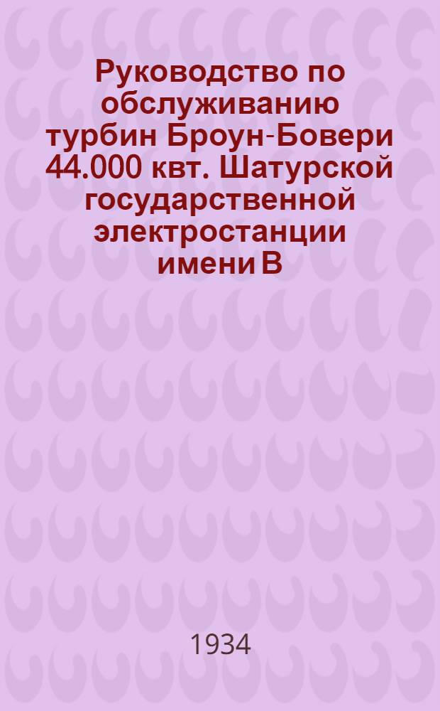 Руководство по обслуживанию турбин Броун-Бовери 44.000 квт. Шатурской государственной электростанции имени В.И. Ленина
