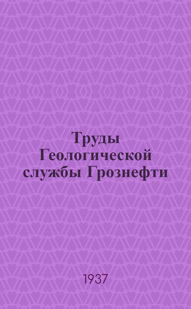 Труды Геологической службы Грознефти : Вып. 7-