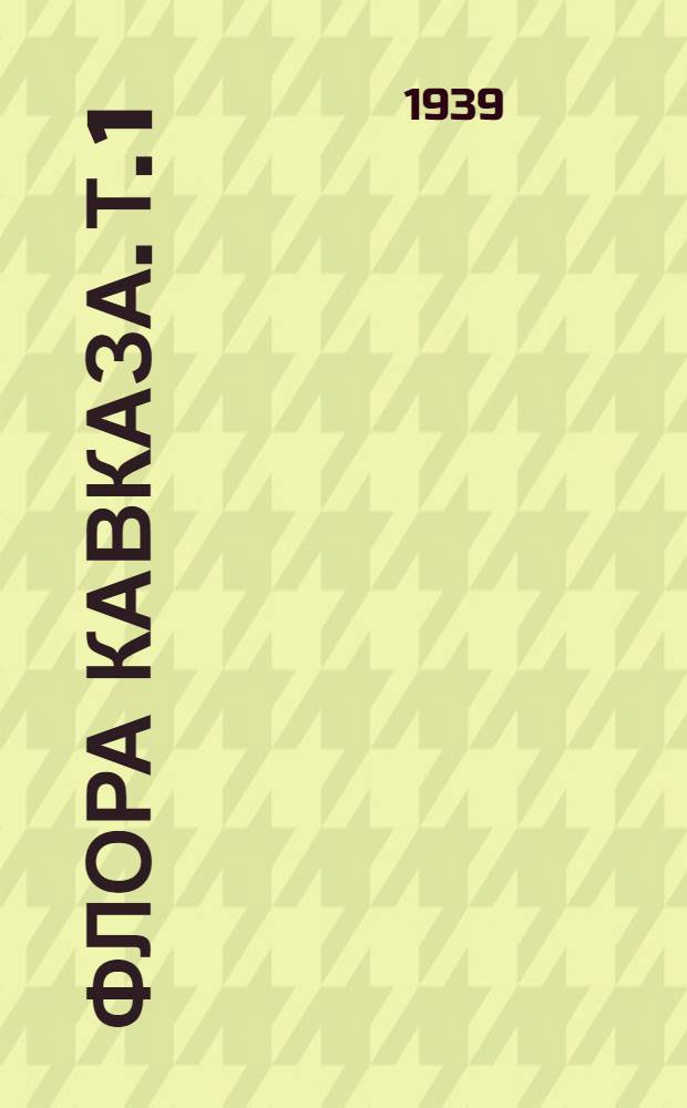 Флора Кавказа. Т. 1 : Polypodiaceae - gramineae