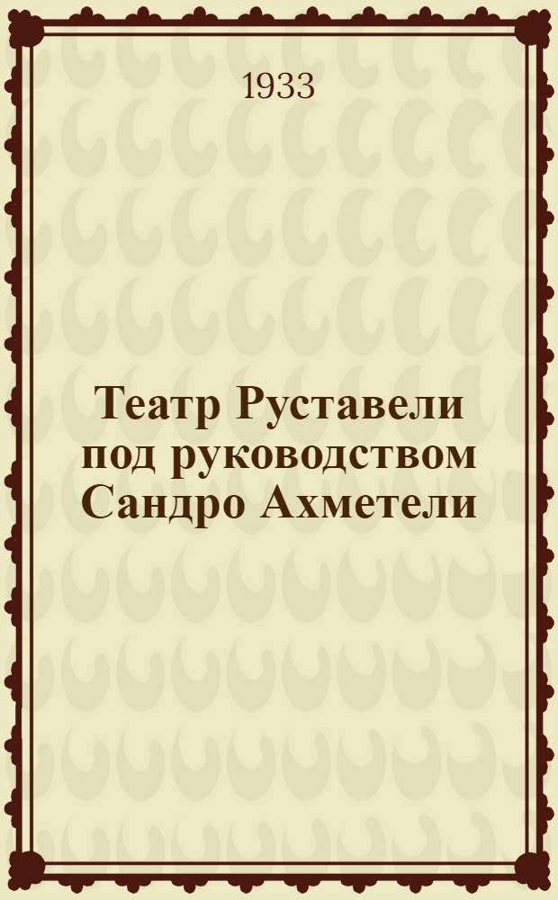 Театр Руставели под руководством Сандро Ахметели : Гастрольная поездка по СССР 1933