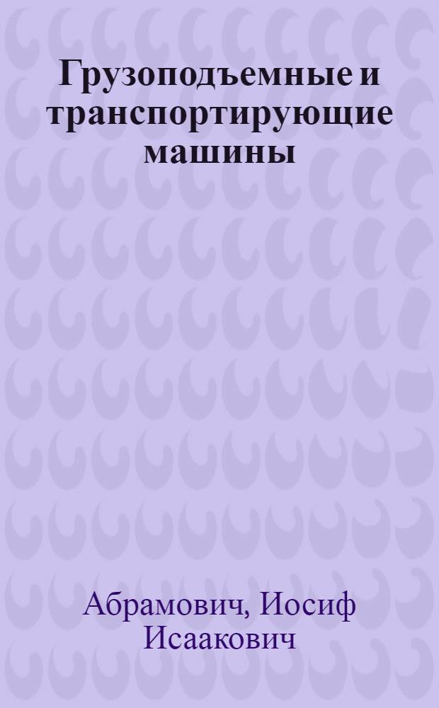 Грузоподъемные и транспортирующие машины : Конспект лекций. Ч. 1-2. Ч. 2 : Подъемно-транспортные машины