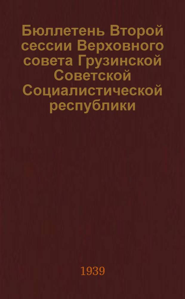 Бюллетень Второй сессии Верховного совета Грузинской Советской Социалистической республики : № 1-6. № 1 : Вечернее заседание 20 июля 1939 года