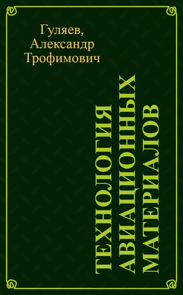 Технология авиационных материалов : Допущено в качестве учеб. пособия для техникумов к изданию в 1933 г. Глав. упр. учеб. заведений НКТП СССР