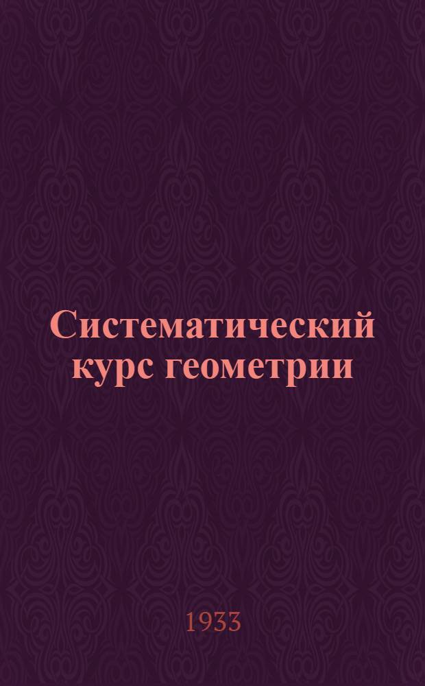 Систематический курс геометрии : Учебник для средн. школы ... Ч. 1-