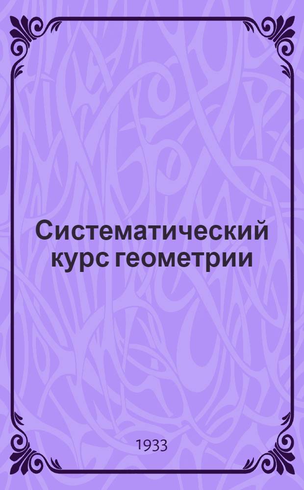 Систематический курс геометрии : Учебник для средн. школы ... Ч. 1-. Ч. 1 : Планиметрия
