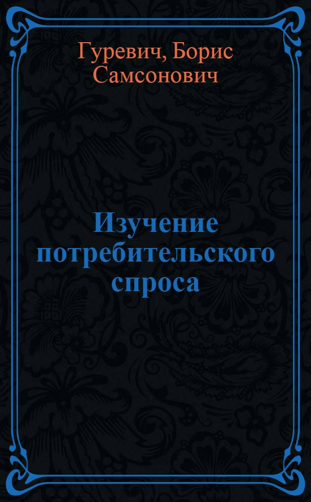 Изучение потребительского спроса : (Практич. указания по разработке ЦНИИСКТ)