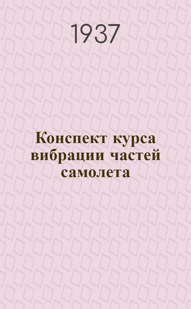 Конспект курса вибрации частей самолета : Ч. 1-. Ч. 2